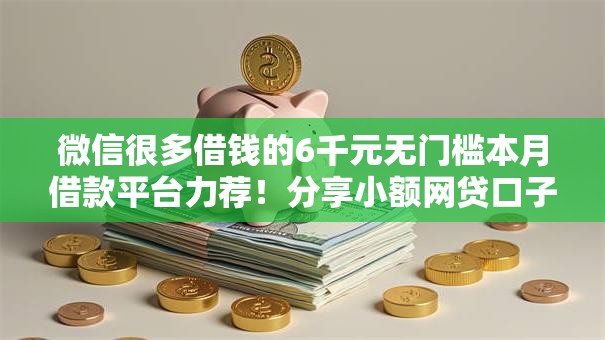 微信很多借钱的6千元无门槛本月借款平台力荐!分享小额网贷口子6千元无门槛借款 微信很多借钱的6千元无门槛本月借款平台力荐!分享小额网贷口子6千元无门槛借款