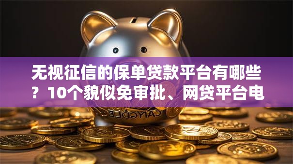 无视征信的保单贷款平台有哪些？10个貌似免审批、网贷平台电话合集