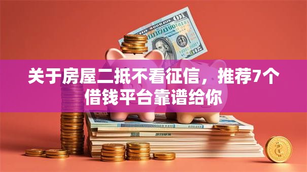 关于房屋二抵不看征信,推荐7个借钱平台靠谱给你 关于房屋二抵不看征信,推荐7个借钱平台靠谱给你