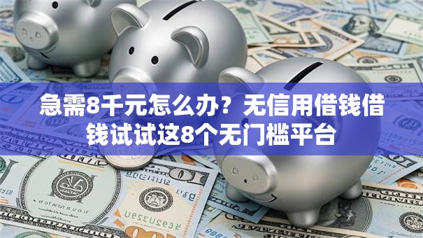 急需8千元怎么办？无信用借钱借钱试试这8个无门槛平台