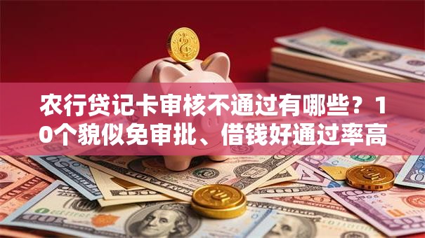 农行贷记卡审核不通过有哪些？10个貌似免审批、借钱好通过率高平台合集
