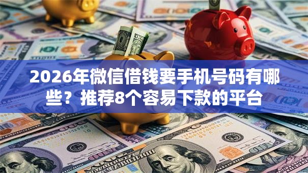 2026年微信借钱要手机号码有哪些？推荐8个容易下款的平台