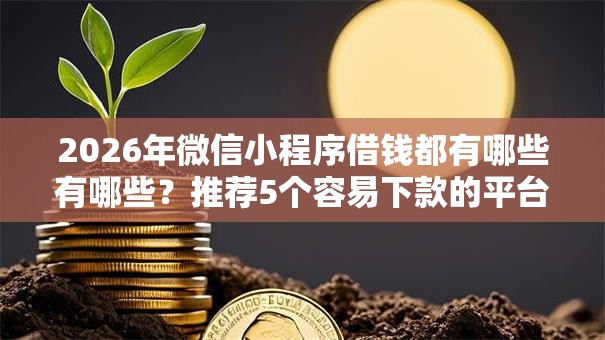 2026年微信小程序借钱都有哪些有哪些?推荐5个容易下款的平台 2026年微信小程序借钱都有哪些有哪些?推荐5个容易下款的平台