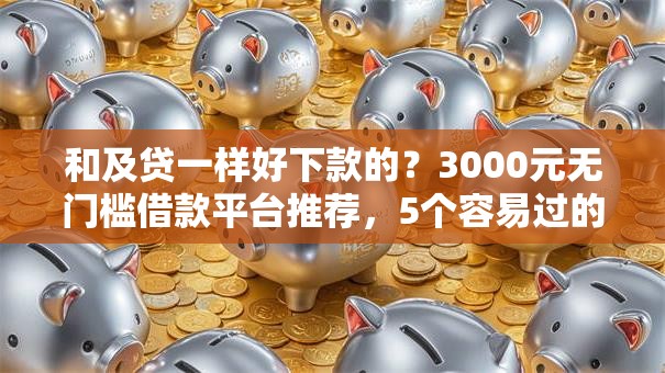 和及贷一样好下款的？3000元无门槛借款平台推荐，5个容易过的贷款平台盘点