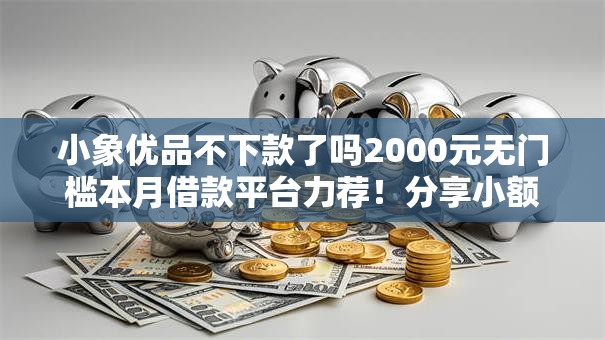 小象优品不下款了吗2000元无门槛本月借款平台力荐!分享小额网贷口子2000元无门槛借款 小象优品不下款了吗2000元无门槛本月借款平台力荐!分享小额网贷口子2000元无门槛借款