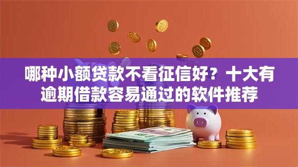 哪种小额贷款不看征信好？十大有逾期借款容易通过的软件推荐