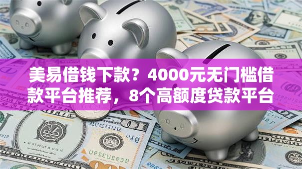 美易借钱下款？4000元无门槛借款平台推荐，8个高额度贷款平台盘点