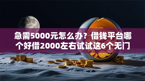 急需5000元怎么办？借钱平台哪个好借2000左右试试这6个无门槛平台