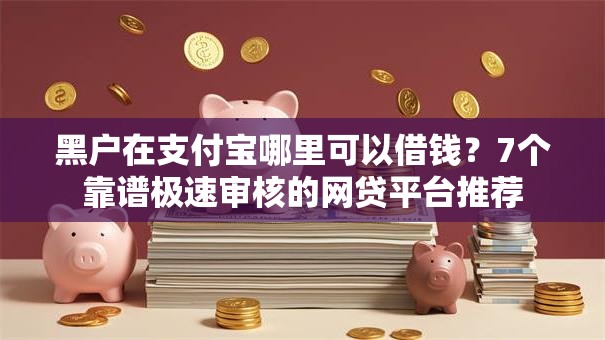 黑户在支付宝哪里可以借钱？7个靠谱极速审核的网贷平台推荐