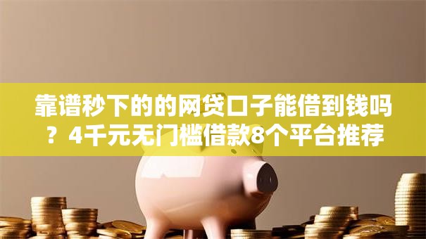 靠谱秒下的的网贷口子能借到钱吗?4千元无门槛借款8个平台推荐 靠谱秒下的的网贷口子能借到钱吗?4千元无门槛借款8个平台推荐