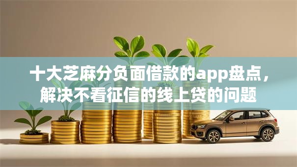 十大芝麻分负面借款的app盘点，解决不看征信的线上贷的问题
