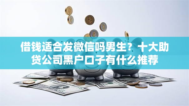 借钱适合发微信吗男生?十大助贷公司黑户口子有什么推荐 借钱适合发微信吗男生?十大助贷公司黑户口子有什么推荐