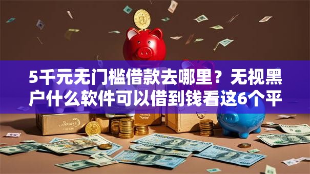 5千元无门槛借款去哪里？无视黑户什么软件可以借到钱看这6个平台