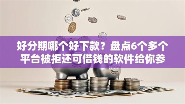 好分期哪个好下款？盘点6个多个平台被拒还可借钱的软件给你参考