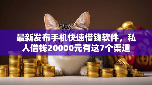 最新发布手机快速借钱软件，私人借钱20000元有这7个渠道