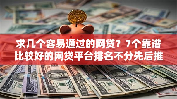 求几个容易通过的网贷？7个靠谱比较好的网贷平台排名不分先后推荐