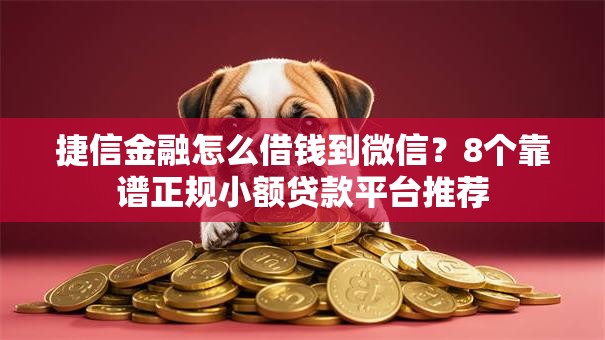 捷信金融怎么借钱到微信？8个靠谱正规小额贷款平台推荐