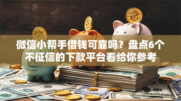 微信小帮手借钱可靠吗?盘点6个不征信的下款平台看给你参考 微信小帮手借钱可靠吗?盘点6个不征信的下款平台看给你参考