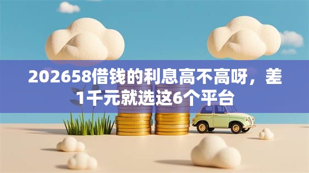 202658借钱的利息高不高呀，差1千元就选这6个平台