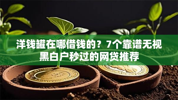 洋钱罐在哪借钱的?7个靠谱无视黑白户秒过的网贷推荐 洋钱罐在哪借钱的?7个靠谱无视黑白户秒过的网贷推荐