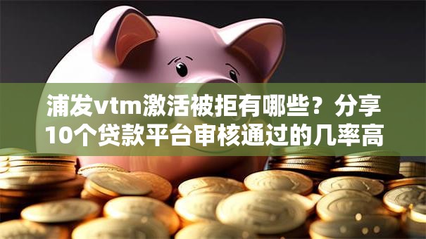 浦发vtm激活被拒有哪些？分享10个贷款平台审核通过的几率高