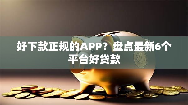 好下款正规的APP？盘点最新6个平台好贷款