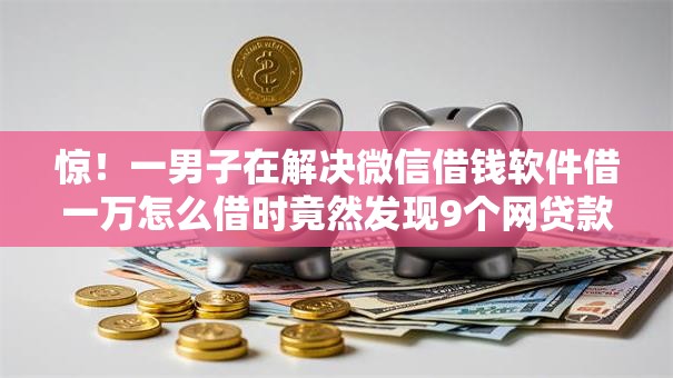 惊!一男子在解决微信借钱软件借一万怎么借时竟然发现9个网贷款平台,事后分享了出来 惊!一男子在解决微信借钱软件借一万怎么借时竟然发现9个网贷款平台,事后分享了出来