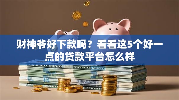 财神爷好下款吗?看看这5个好一点的贷款平台怎么样 财神爷好下款吗?看看这5个好一点的贷款平台怎么样