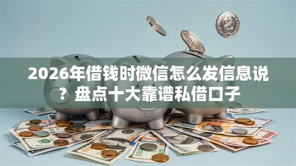 2026年借钱时微信怎么发信息说?盘点十大靠谱私借口子 2026年借钱时微信怎么发信息说?盘点十大靠谱私借口子