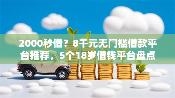 2000秒借？8千元无门槛借款平台推荐，5个18岁借钱平台盘点