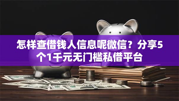 怎样查借钱人信息呢微信？分享5个1千元无门槛私借平台