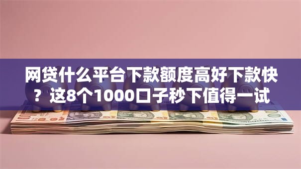 网贷什么平台下款额度高好下款快?这8个1000口子秒下值得一试 网贷什么平台下款额度高好下款快?这8个1000口子秒下值得一试