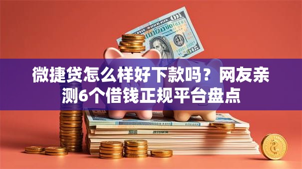微捷贷怎么样好下款吗？网友亲测6个借钱正规平台盘点