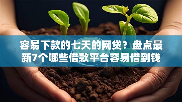 容易下款的七天的网贷？盘点最新7个哪些借款平台容易借到钱