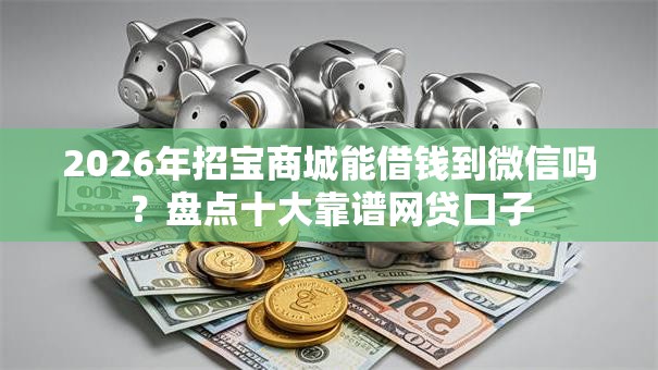 2026年招宝商城能借钱到微信吗？盘点十大靠谱网贷口子