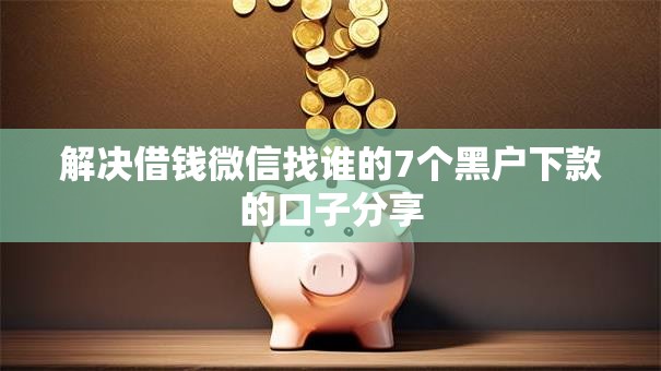 解决借钱微信找谁的7个黑户下款的口子分享