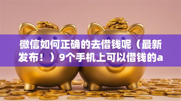 微信如何正确的去借钱呢（最新发布！）9个手机上可以借钱的app