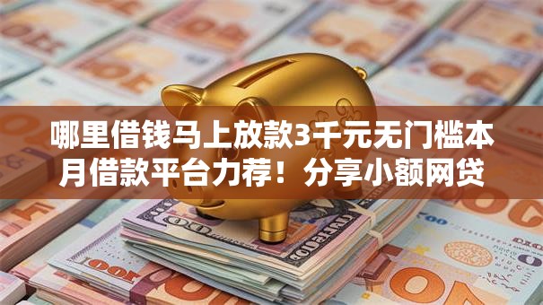 哪里借钱马上放款3千元无门槛本月借款平台力荐！分享小额网贷口子3千元无门槛借款