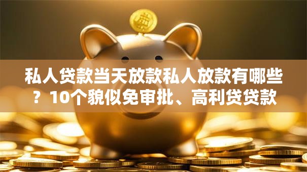 私人贷款当天放款私人放款有哪些？10个貌似免审批、高利贷贷款平台合集