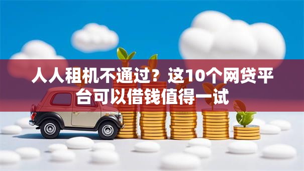 人人租机不通过?这10个网贷平台可以借钱值得一试 人人租机不通过?这10个网贷平台可以借钱值得一试