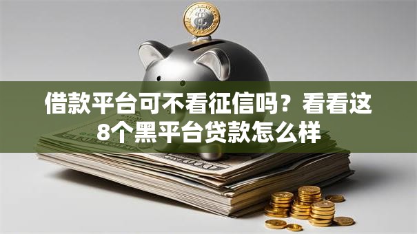 借款平台可不看征信吗？看看这8个黑平台贷款怎么样