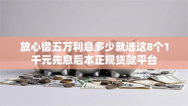 放心借五万利息多少就选这8个1千元先息后本正规贷款平台