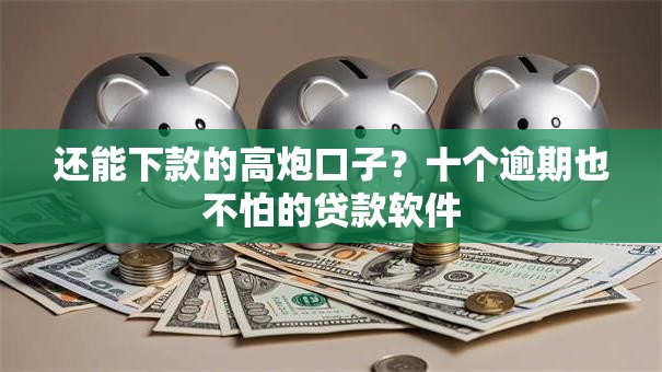 还能下款的高炮口子?十个逾期也不怕的贷款软件 还能下款的高炮口子?十个逾期也不怕的贷款软件