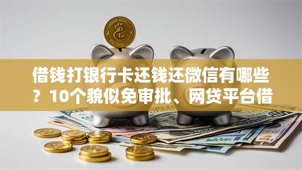 借钱打银行卡还钱还微信有哪些？10个貌似免审批、网贷平台借款好审批合集