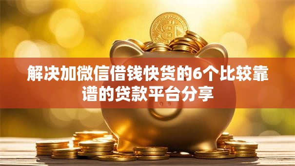 解决加微信借钱快货的6个比较靠谱的贷款平台分享