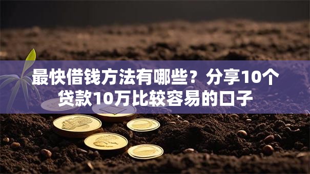 最快借钱方法有哪些？分享10个贷款10万比较容易的口子