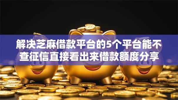 解决芝麻借款平台的5个平台能不查征信直接看出来借款额度分享 解决芝麻借款平台的5个平台能不查征信直接看出来借款额度分享