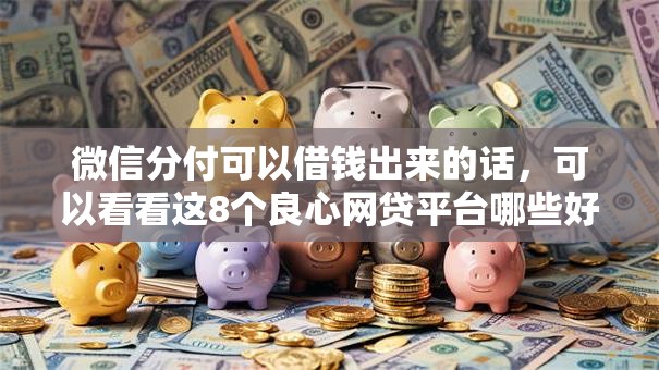 微信分付可以借钱出来的话，可以看看这8个良心网贷平台哪些好