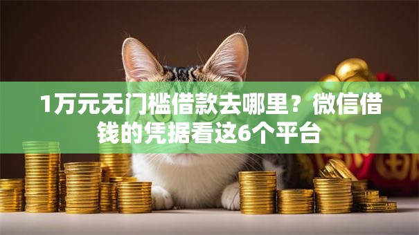 1万元无门槛借款去哪里?微信借钱的凭据看这6个平台 1万元无门槛借款去哪里?微信借钱的凭据看这6个平台