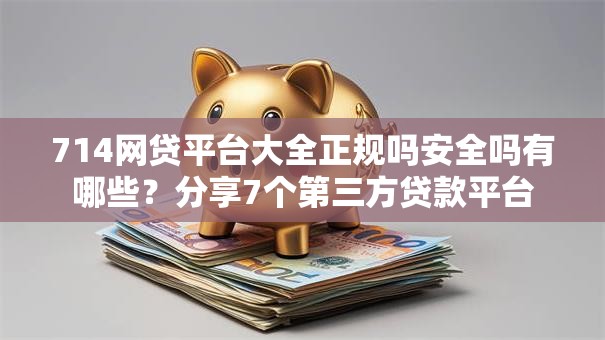 714网贷平台大全正规吗安全吗有哪些?分享7个第三方贷款平台 714网贷平台大全正规吗安全吗有哪些?分享7个第三方贷款平台